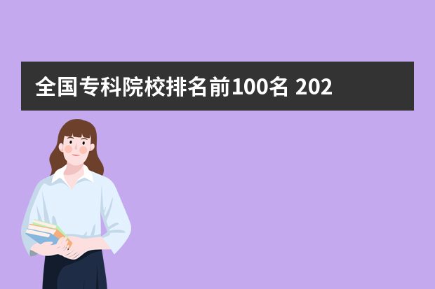 全国专科院校排名前100名 2024年全国职业技术大学排名公布！